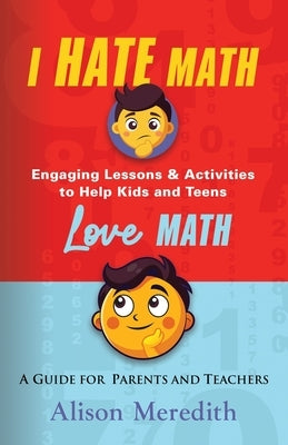 I Hate Math: Engaging Lessons & Activities to Help Kids and Teens Love Math - A Guide for Parents and Teachers by Meredith, Alison