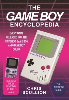 The Game Boy Encyclopedia: Every Game Released for the Nintendo Game Boy and Game Boy Color by Scullion, Chris