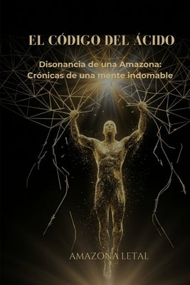 El Código del Ácido: Disonancia de una Amazona: Crónicas de una mente indomable by Letal, Amazona