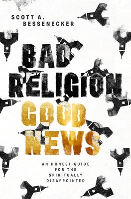 Bad Religion, Good News: An Honest Guide for the Spiritually Disappointed by Bessenecker, Scott A.