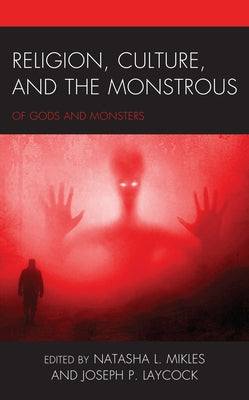 Religion, Culture, and the Monstrous: Of Gods and Monsters by Mikles, Natasha L.