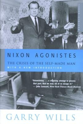 Nixon Agonistes: The Crisis of the Self-Made Man by Wills, Garry