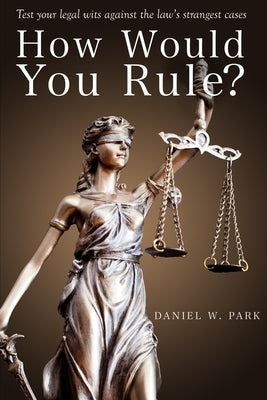 How Would You Rule?: Test Your Legal Wits Against the Law's Strangest Cases by Park, Daniel W.
