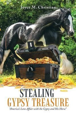 Stealing Gypsy Treasure: "America'S Love Affair with the Gypsy and His Horse" by M. Christian, Joyce