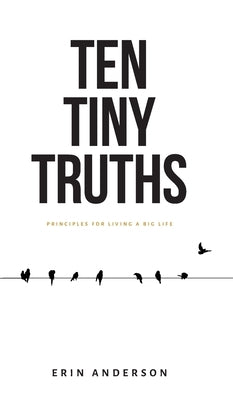 Ten Tiny Truths - Principles for Living a Big Life by Anderson, Erin