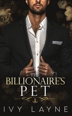 The Billionaire's Pet (A 'Scandals of the Bad Boy Billionaires' Romance) by Layne, Ivy