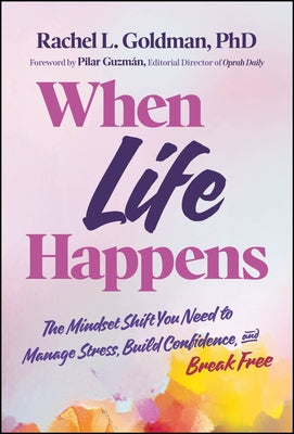 When Life Happens: The Mindset Shift You Need to Manage Stress, Build Confidence, and Break Free by Goldman, Rachel L.