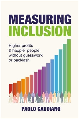 Measuring Inclusion: Higher Profits and Happier People, Without Guesswork or Backlash by Gaudiano, Paolo