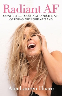 Radiant AF: Confidence, Courage, and the Art of Living Out Loud After 40 by Hoare, Ana Lauren