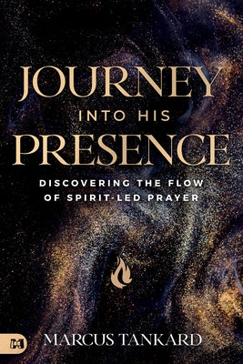 Journey Into His Presence: Discovering the Flow of Spirit-Led Prayer by Tankard, Marcus