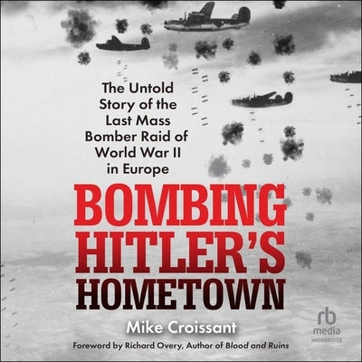 Bombing Hitler's Hometown: The Untold Story of the Last Mass Bomber Raid of World War II in Europe by Croissant, Mike