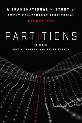 Partitions: A Transnational History of Twentieth-Century Territorial Separatism by Dubnov, Arie M.