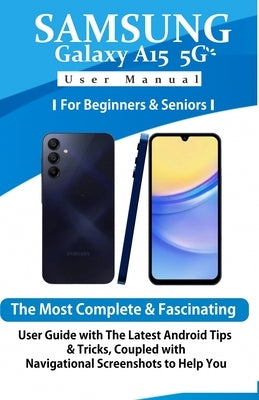 Samsung Galaxy A15 5G User Manual for Beginners and Seniors: The Most Complete & Fascinating User Guide with The Latest Android Tips & Tricks, Coupled by World, Tech