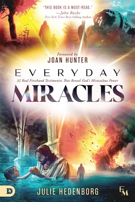 Everyday Miracles: 32 Real First-Hand Testimonies That Reveal God's Miraculous Power by Hedenborg, Julie