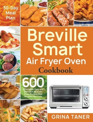 Breville Smart Air Fryer Oven Cookbook: 600 Affordable, Easy and Delicious Air Fryer Oven Recipes that Anyone Can Cook (30-Day Meal Plan) by Taner, Grina