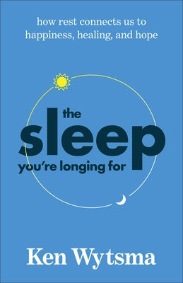 The Sleep You're Longing for: How Rest Connects Us to Happiness, Healing, and Hope by Wytsma, Ken