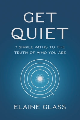 Get Quiet: 7 Simple Paths to the Truth of Who You Are by Glass, Elaine