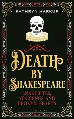 Death by Shakespeare: Snakebites, Stabbings and Broken Hearts by Harkup, Kathryn