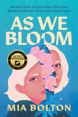 As We Bloom: Wisdom from Extraordinary Everyday Women and Gender Nonconforming People by Bolton, Mia