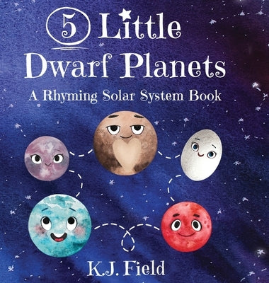 5 Little Dwarf Planets: A Rhyming Solar System Book by Field, K. J.