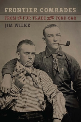 Frontier Comrades: From the Fur Trade to the Ford Car by Wilke, Jim