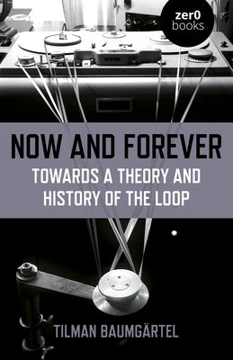 Now and Forever: Towards a Theory and History of the Loop by Baumgartel, Tilman