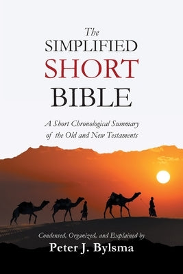 The Simplified Short Bible: A Short Chronological Summary of the Old and New Testaments by Bylsma, Peter J.