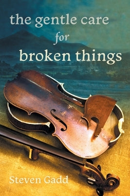 The Gentle Care for Broken Things by Gadd, Steven