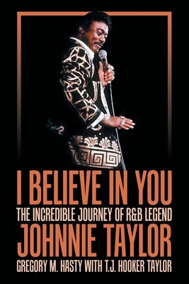 I Believe in You: The Incredible Journey of R&B Legend Johnnie Taylor by Hasty, Gregory M.