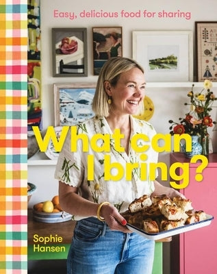 What Can I Bring?: Easy, Delicious Food for Sharing by Hansen, Sophie