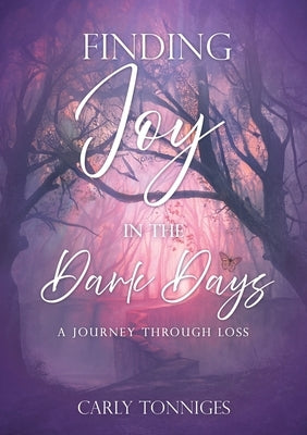 Finding Joy in the Dark Days: A Journey Through Loss by Tonniges, Carly