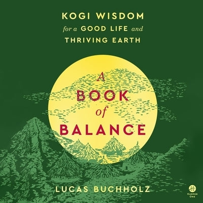 A Book of Balance: Kogi Wisdom for a Good Life and Thriving Earth by Buchholz, Lucas