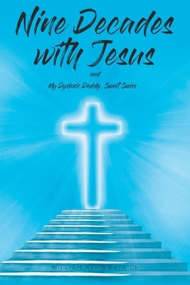 Nine Decades with Jesus: My Dyslexic Daddy, Sweet Swiss by Patrick, William Alvis