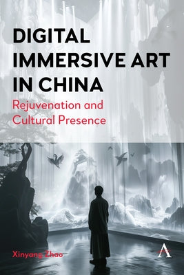 Digital Immersive Art in China: Rejuvenation and Cultural Presence by Zhao, Xinyang