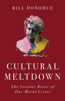 Cultural Meltdown: The Secular Roots of Our Moral Crisis by Donohue, Bill