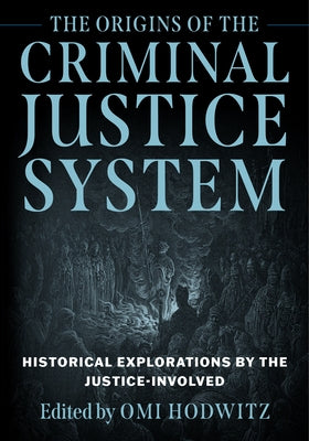 The Origins of the Criminal Justice System: Historical Explorations by the Justice-Involved by Hodwitz, Omi