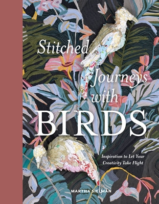 Stitched Journeys with Birds: Inspiration to Let Your Creativity Take Flight by Sielman, Martha