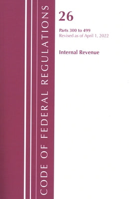 Code of Federal Regulations, Title 26 Internal Revenue 300-499, Revised as of April 1, 2022 by Office of the Federal Register (U S )