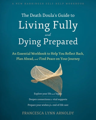 The Death Doula's Guide to Living Fully and Dying Prepared: An Essential Workbook to Help You Reflect Back, Plan Ahead, and Find Peace on Your Journey by Arnoldy, Francesca Lynn