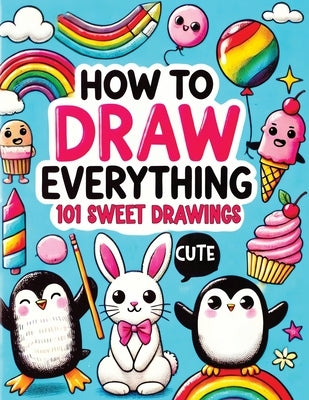 How to Draw Everything: Step by Step Drawing Guide for Kids - Over 101 Fun and Easy Ways to Learn Simple and Creative Sketches of Adorable Animals, Fo by Mischievous, Childlike