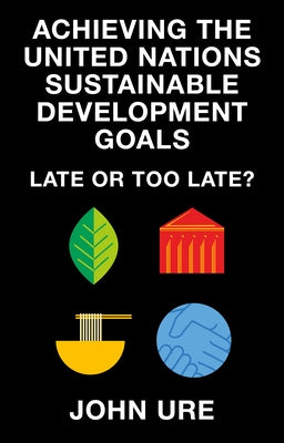 Achieving the United Nations Sustainable Development Goals: Late or Too Late? by Ure, John