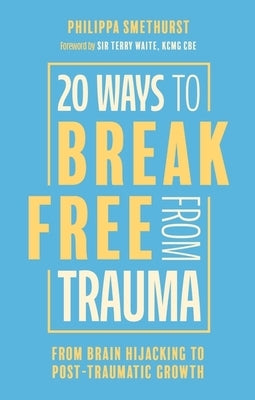 20 Ways to Break Free from Trauma: From Brain Hijacking to Post-Traumatic Growth by Smethurst, Philippa