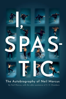 I, Spastic: The Autobiography of Neil Marcus by Marcus, Neil