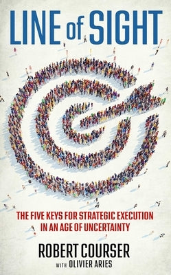 Line of Sight: The Five Keys for Strategic Execution in an Age of Uncertainty by Courser, Robert