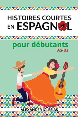 Histoires Courtes en Espagnol pour débutants: A2-B1 by Iglesias, Alexander