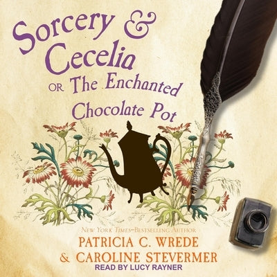 Sorcery & Cecelia: Or, the Enchanted Chocolate Pot by Rayner, Lucy