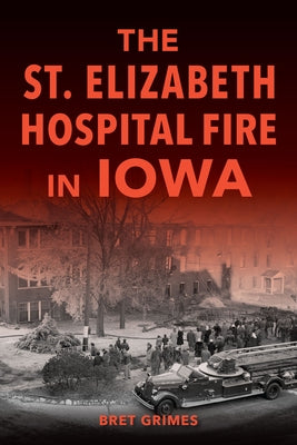 The St. Elizabeth Hospital Fire in Iowa by Grimes, Bret