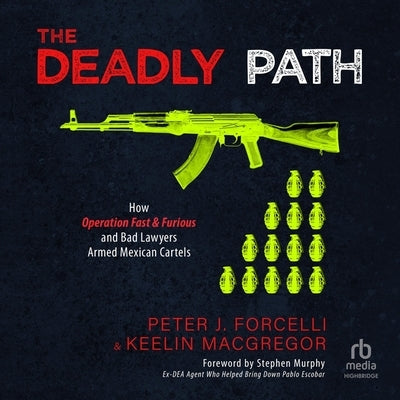 The Deadly Path: How Operation Fast & Furious and Bad Lawyers Armed Mexican Cartels by Forcelli, Peter J.