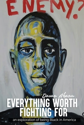 Everything Worth Fighting For: an exploration in being Black in America by Ahanu, Dasan