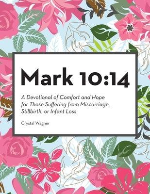 Mark 10: 14: A Devotional of Comfort and Hope for Those Suffering from Miscarriage, Stillbirth, or Infant Loss by Wagner, Crystal